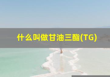 什么叫做甘油三酯(TG)