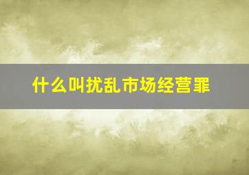 什么叫扰乱市场经营罪