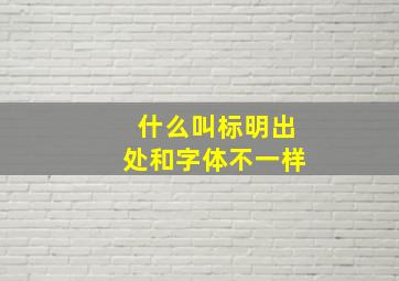 什么叫标明出处和字体不一样