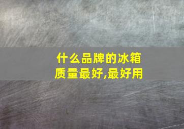 什么品牌的冰箱质量最好,最好用