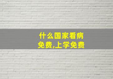 什么国家看病免费,上学免费