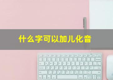 什么字可以加儿化音