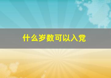 什么岁数可以入党