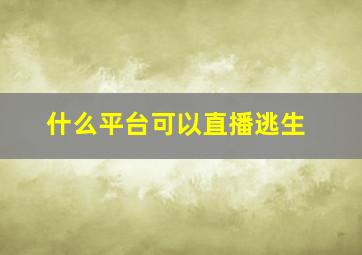 什么平台可以直播逃生