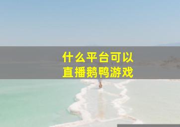 什么平台可以直播鹅鸭游戏