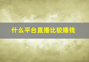 什么平台直播比较赚钱