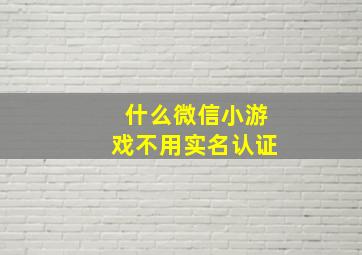 什么微信小游戏不用实名认证