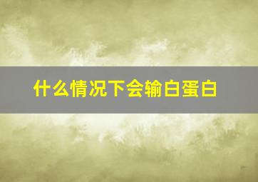 什么情况下会输白蛋白