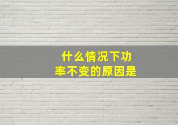 什么情况下功率不变的原因是