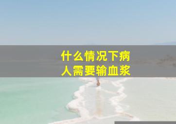 什么情况下病人需要输血浆