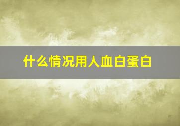 什么情况用人血白蛋白