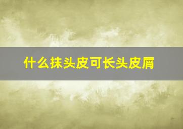 什么抹头皮可长头皮屑