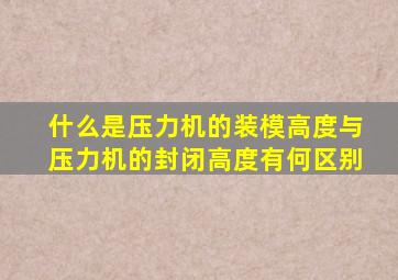 什么是压力机的装模高度与压力机的封闭高度有何区别