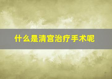 什么是清宫治疗手术呢