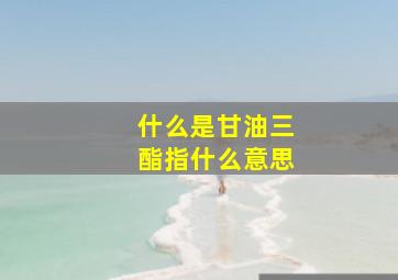 什么是甘油三酯指什么意思