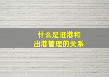 什么是进港和出港管理的关系