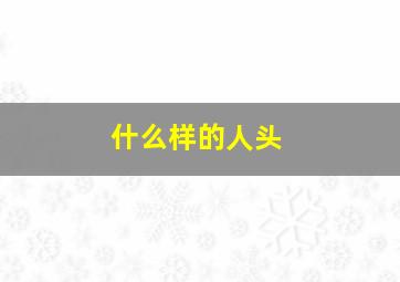 什么样的人头