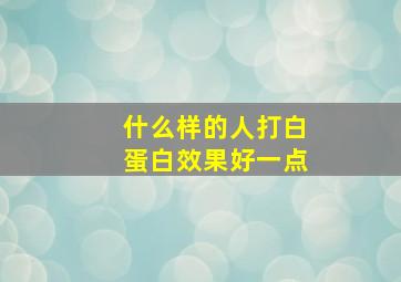 什么样的人打白蛋白效果好一点