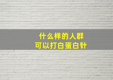 什么样的人群可以打白蛋白针