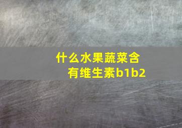 什么水果蔬菜含有维生素b1b2