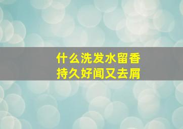 什么洗发水留香持久好闻又去屑