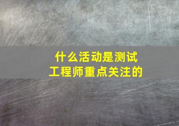 什么活动是测试工程师重点关注的