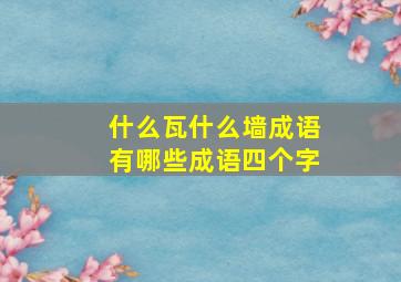 什么瓦什么墙成语有哪些成语四个字