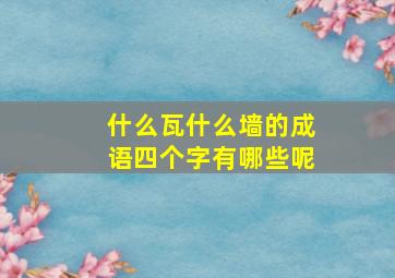 什么瓦什么墙的成语四个字有哪些呢