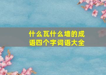 什么瓦什么墙的成语四个字词语大全