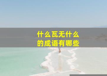 什么瓦无什么的成语有哪些