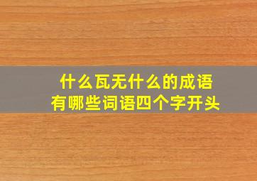 什么瓦无什么的成语有哪些词语四个字开头