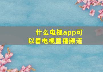 什么电视app可以看电视直播频道