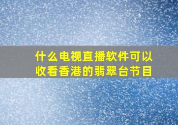 什么电视直播软件可以收看香港的翡翠台节目