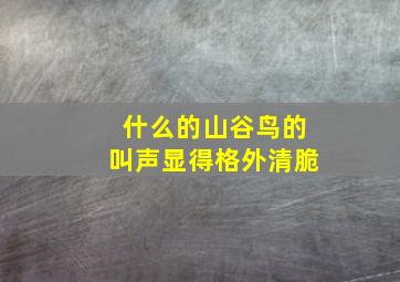 什么的山谷鸟的叫声显得格外清脆