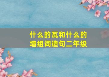 什么的瓦和什么的墙组词造句二年级