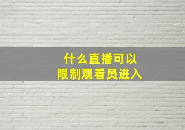 什么直播可以限制观看员进入