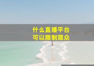 什么直播平台可以限制观众