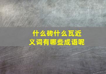 什么砖什么瓦近义词有哪些成语呢