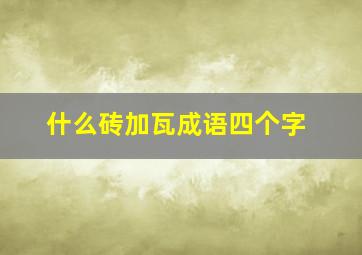 什么砖加瓦成语四个字