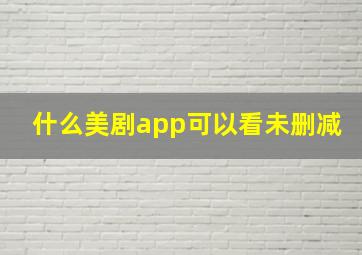 什么美剧app可以看未删减