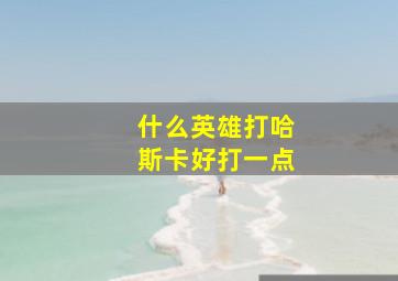 什么英雄打哈斯卡好打一点