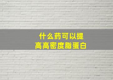 什么药可以提高高密度脂蛋白