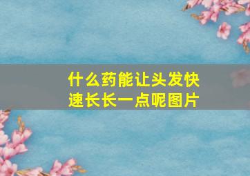 什么药能让头发快速长长一点呢图片