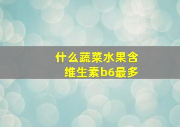 什么蔬菜水果含维生素b6最多