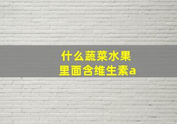 什么蔬菜水果里面含维生素a