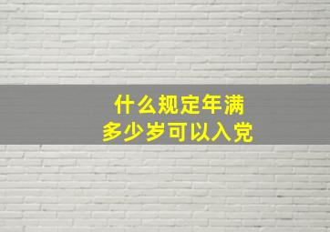 什么规定年满多少岁可以入党