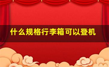 什么规格行李箱可以登机