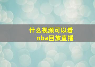 什么视频可以看nba回放直播