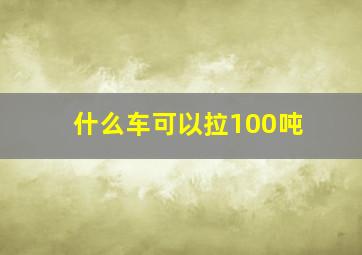 什么车可以拉100吨