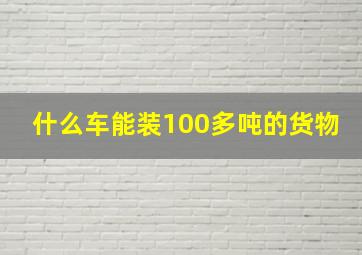 什么车能装100多吨的货物